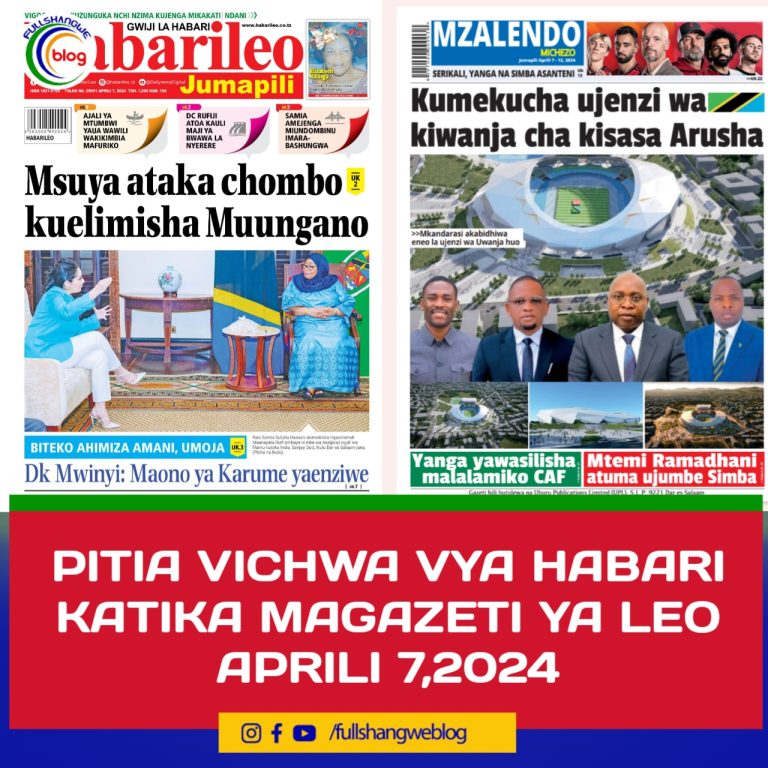 PITIA VICHWA VYA HABARI KATIKA MAGAZETI YA LEO APRILI 7,2024