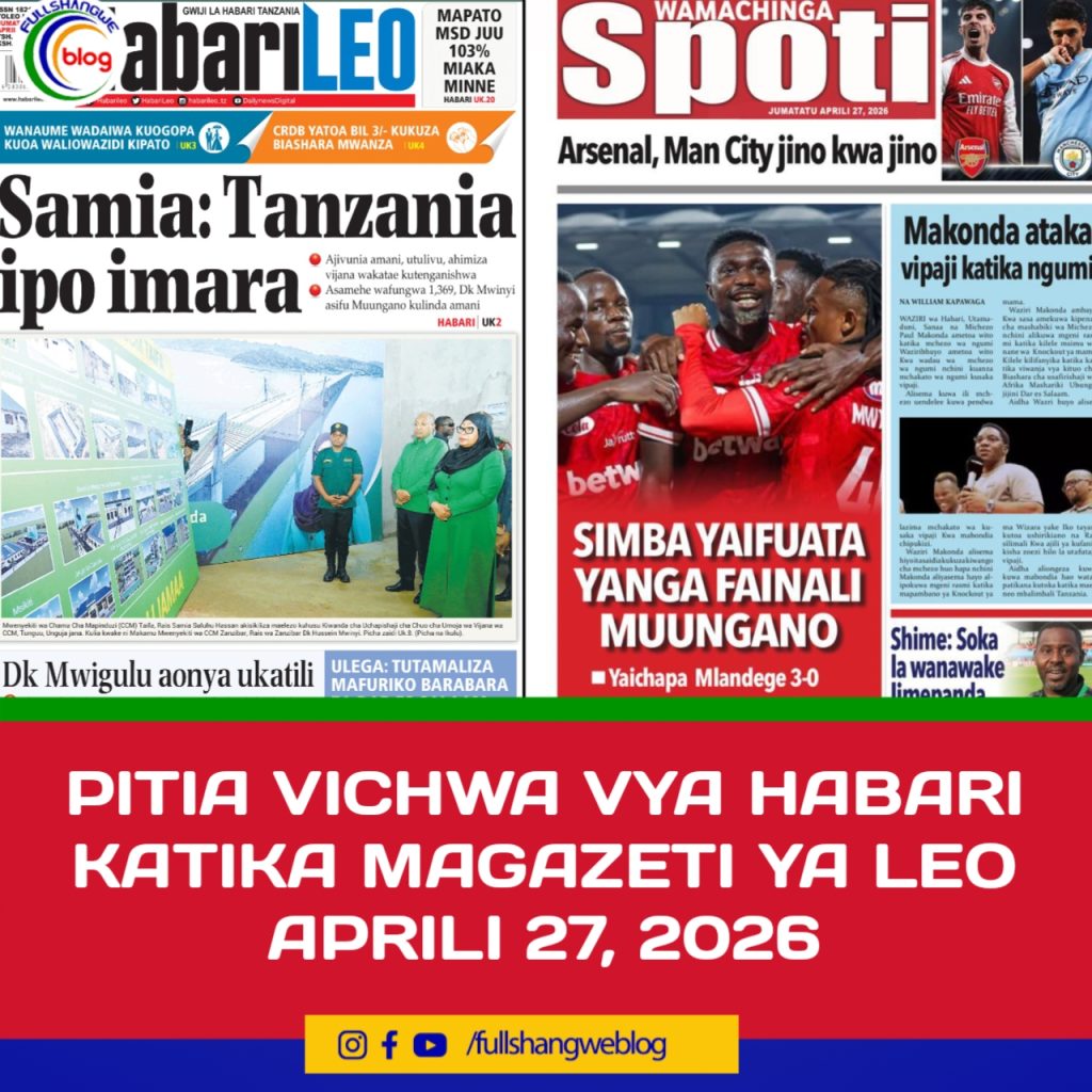 PITIA VICHWA VYA HABARI KATIKA MAGAZETI YA LEO APRILI 27, 2026