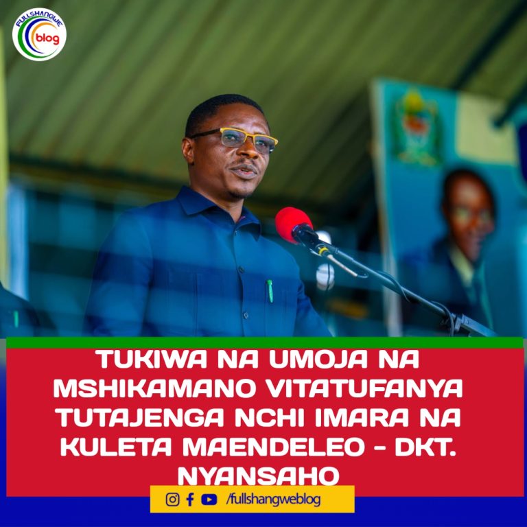 TUKIWA NA UMOJA NA MSHIKAMANO VITATUFANYA TUTAJENGA NCHI IMARA NA KULETA MAENDELEO – DKT. NYANSAHO